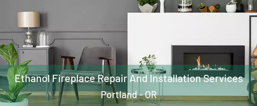  Ethanol Fireplace Repair And Installation Services Portland - OR