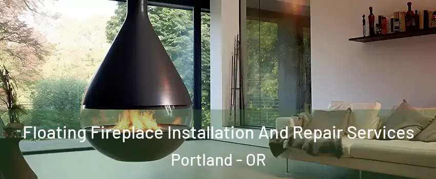 Floating Fireplace Installation And Repair Services Portland - OR