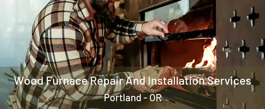  Wood Furnace Repair And Installation Services Portland - OR